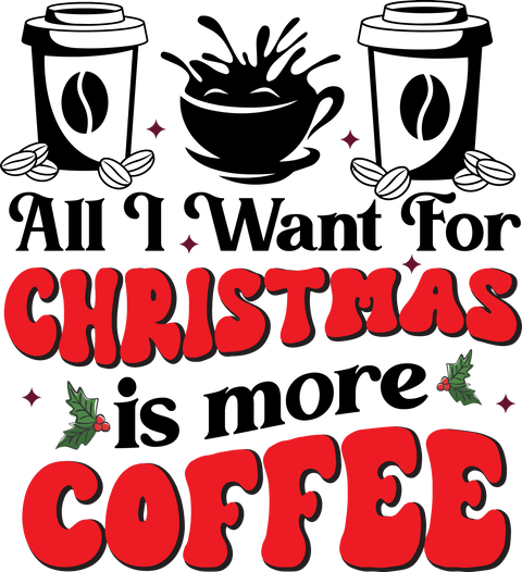 All I Want For Christmas Is More Coffee - DTF Ready to Press - NextDayDTF